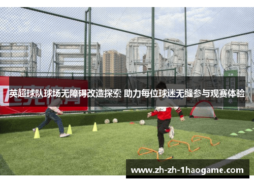 英超球队球场无障碍改造探索 助力每位球迷无缝参与观赛体验