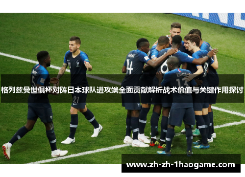 格列兹曼世俱杯对阵日本球队进攻端全面贡献解析战术价值与关键作用探讨