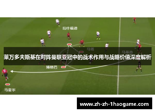 莱万多夫斯基在对阵曼联亚冠中的战术作用与战略价值深度解析 莱万多夫斯基在对阵曼联亚冠中的战术作用与战略价值深度解析