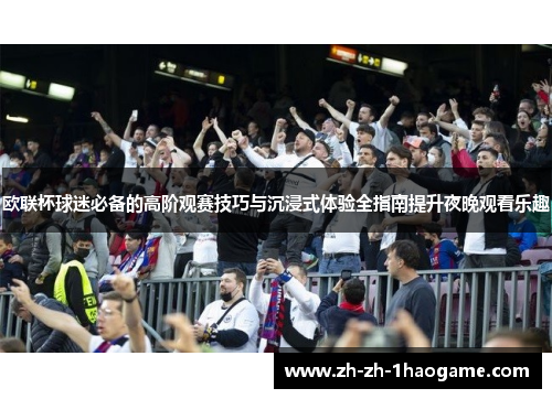 欧联杯球迷必备的高阶观赛技巧与沉浸式体验全指南提升夜晚观看乐趣