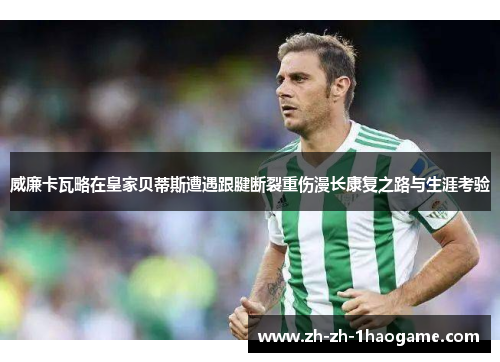 威廉卡瓦略在皇家贝蒂斯遭遇跟腱断裂重伤漫长康复之路与生涯考验