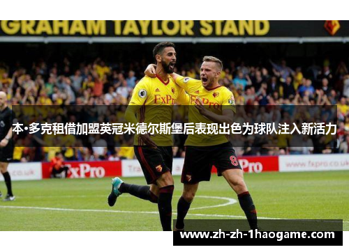 本·多克租借加盟英冠米德尔斯堡后表现出色为球队注入新活力