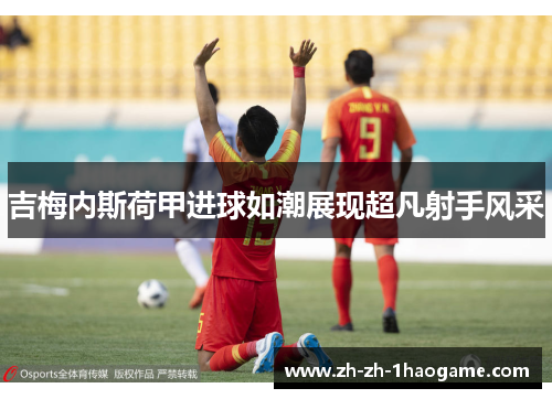 吉梅内斯荷甲进球如潮展现超凡射手风采
