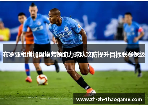 布罗亚租借加盟埃弗顿助力球队攻防提升目标联赛保级