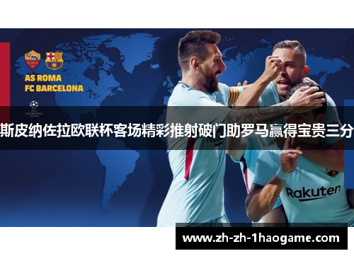 斯皮纳佐拉欧联杯客场精彩推射破门助罗马赢得宝贵三分