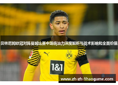贝林厄姆欧冠对阵曼城比赛中场统治力深度解析与战术影响和全面价值 贝林厄姆欧冠对阵曼城比赛中场统治力深度解析与战术影响和全面价值