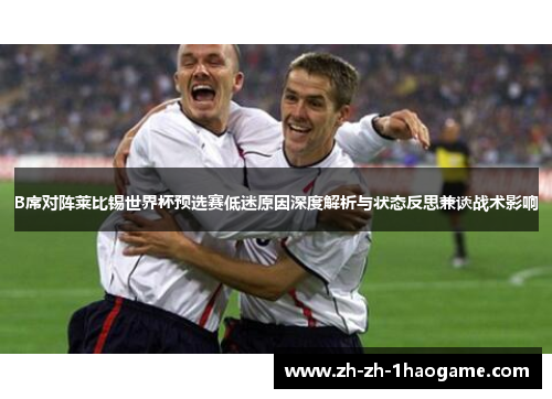 B席对阵莱比锡世界杯预选赛低迷原因深度解析与状态反思兼谈战术影响 B席对阵莱比锡世界杯预选赛低迷原因深度解析与状态反思兼谈战术影响
