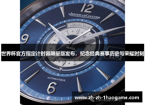世界杯官方指定计时器限量版发布,纪念经典赛事历史与荣耀时刻 世界杯官方指定计时器限量版发布,纪念经典赛事历史与荣耀时刻