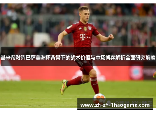 基米希对阵巴萨美洲杯背景下的战术价值与中场博弈解析全面研究前瞻