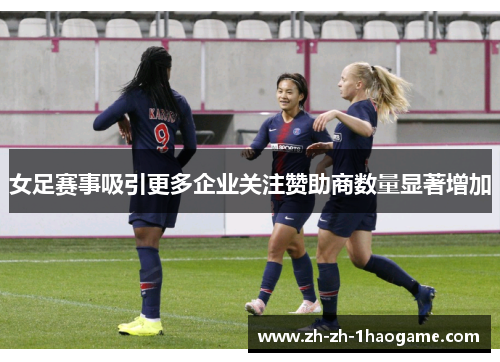 女足赛事吸引更多企业关注赞助商数量显著增加 女足赛事吸引更多企业关注赞助商数量显著增加